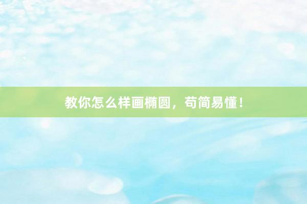 教你怎么样画椭圆，苟简易懂！