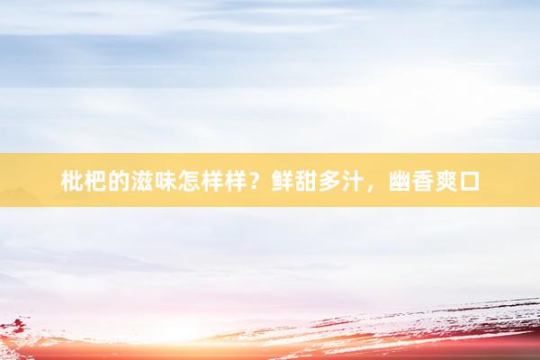 枇杷的滋味怎样样？鲜甜多汁，幽香爽口